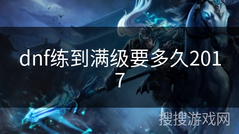 dnf练到满级要多久2017