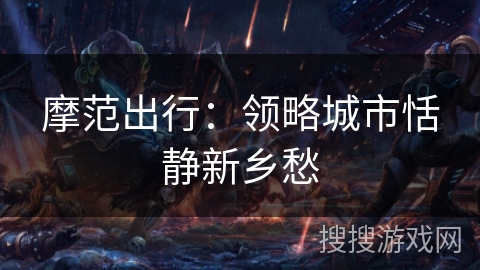 摩范出行：领略城市恬静新乡愁