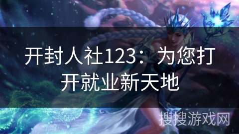 开封人社123：为您打开就业新天地