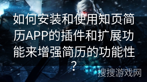 如何安装和使用知页简历APP的插件和扩展功能来增强简历的功能性？