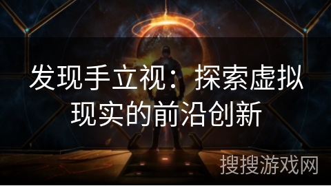 发现手立视：探索虚拟现实的前沿创新