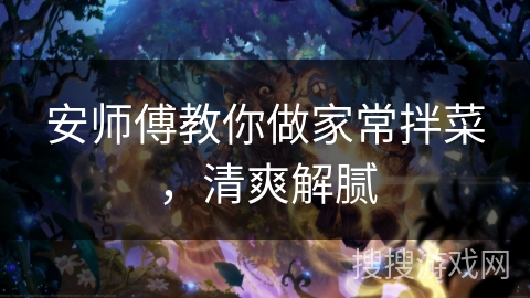 安师傅教你做家常拌菜，清爽解腻