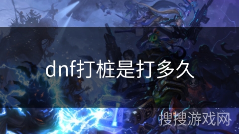 dnf打桩是打多久 dnf打桩是打多久