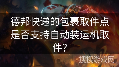 德邦快递的包裹取件点是否支持自动装运机取件？