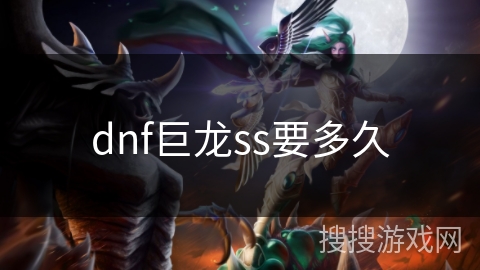 dnf巨龙ss要多久 dnf巨龙ss要多久
