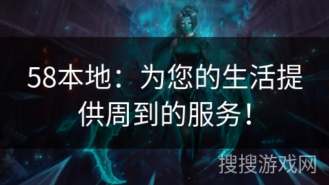 58本地：为您的生活提供周到的服务！