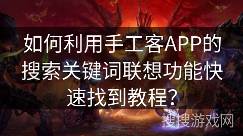 如何利用手工客APP的搜索关键词联想功能快速找到教程? 如何利用手工客APP的搜索关键词联想功能快速找到教程?