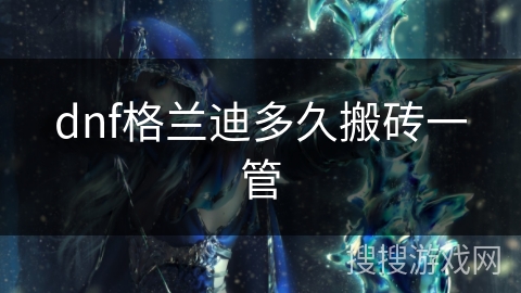 dnf格兰迪多久搬砖一管 dnf格兰迪多久搬砖一管