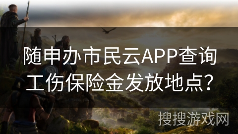 随申办市民云APP查询工伤保险金发放地点? 随申办市民云APP查询工伤保险金发放地点?