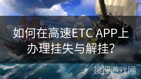 如何在高速ETC APP上办理挂失与解挂? 如何在高速ETC APP上办理挂失与解挂?