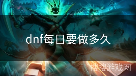dnf每日要做多久 dnf每日要做多久