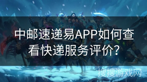 中邮速递易APP如何查看快递服务评价? 中邮速递易APP如何查看快递服务评价?