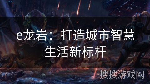 e龙岩：打造城市智慧生活新标杆