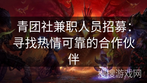 青团社兼职人员招募：寻找热情可靠的合作伙伴