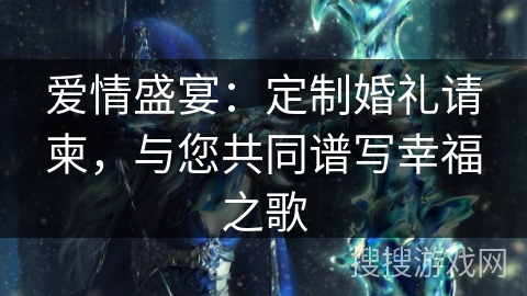 爱情盛宴：定制婚礼请柬，与您共同谱写幸福之歌