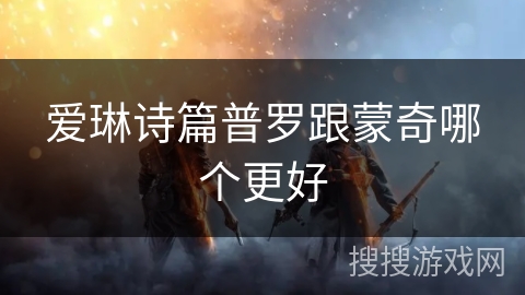 爱琳诗篇普罗跟蒙奇哪个更好 爱琳诗篇普罗跟蒙奇哪个更好