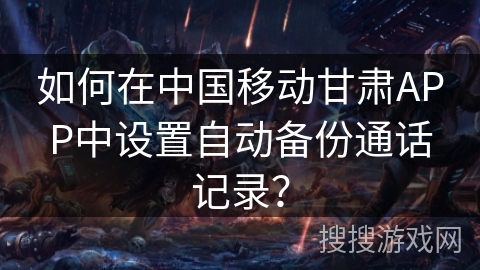 如何在中国移动甘肃APP中设置自动备份通话记录？