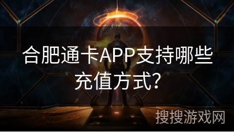 合肥通卡APP支持哪些充值方式？