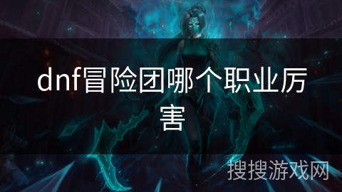 dnf冒险团哪个职业厉害