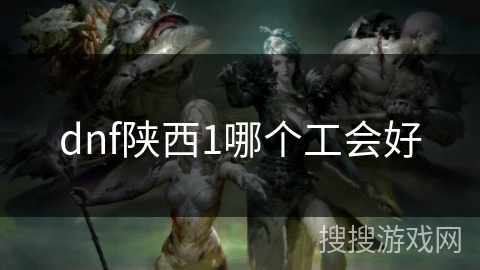 dnf陕西1哪个工会好