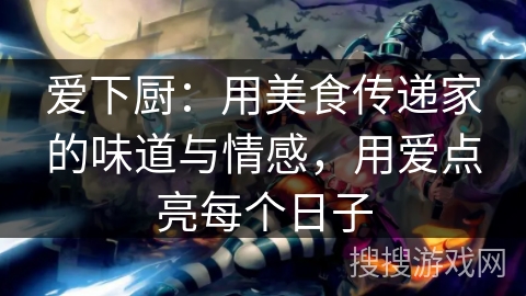 爱下厨：用美食传递家的味道与情感，用爱点亮每个日子