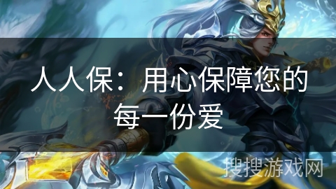 人人保：用心保障您的每一份爱