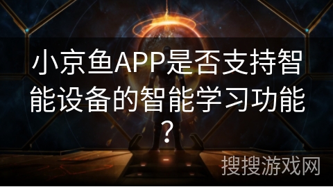 小京鱼APP是否支持智能设备的智能学习功能？