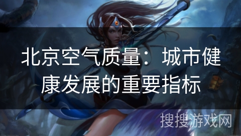北京空气质量：城市健康发展的重要指标