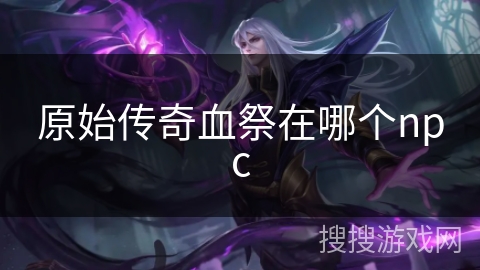 原始传奇血祭在哪个npc