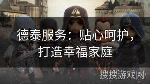 德泰服务：贴心呵护，打造幸福家庭