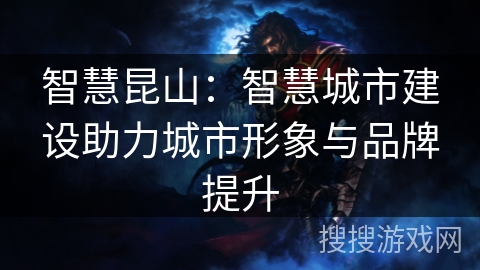 智慧昆山：智慧城市建设助力城市形象与品牌提升