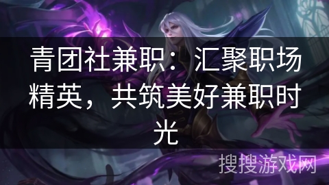青团社兼职：汇聚职场精英，共筑美好兼职时光