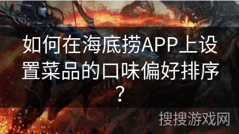 如何在海底捞APP上设置菜品的口味偏好排序？