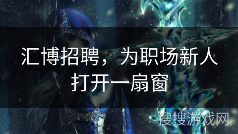 汇博招聘，为职场新人打开一扇窗