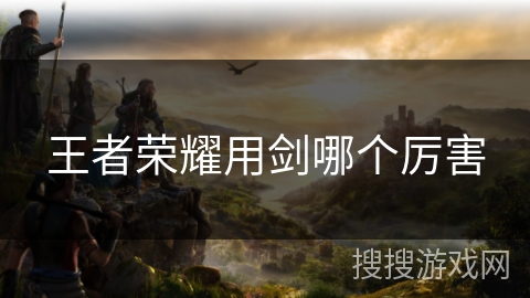 王者荣耀用剑哪个厉害