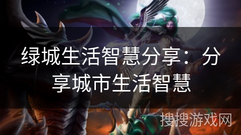 绿城生活智慧分享：分享城市生活智慧