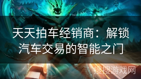 天天拍车经销商：解锁汽车交易的智能之门
