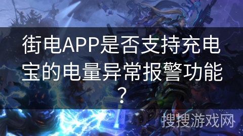 街电APP是否支持充电宝的电量异常报警功能？
