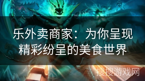 乐外卖商家：为你呈现精彩纷呈的美食世界