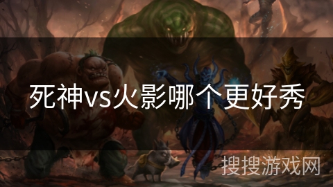 死神vs火影哪个更好秀