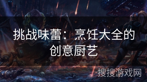 挑战味蕾：烹饪大全的创意厨艺