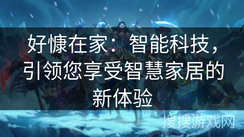 好慷在家：智能科技，引领您享受智慧家居的新体验