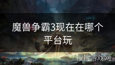 魔兽争霸3现在在哪个平台玩
