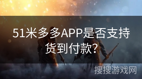 51米多多APP是否支持货到付款？