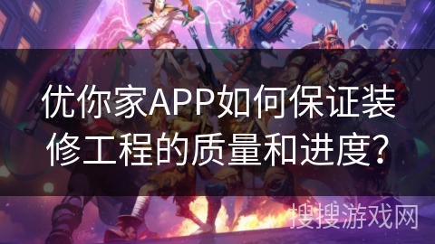 优你家APP如何保证装修工程的质量和进度？