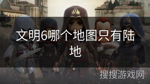 文明6哪个地图只有陆地