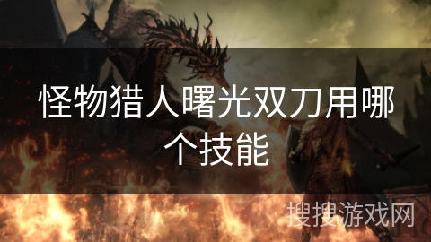怪物猎人曙光双刀用哪个技能