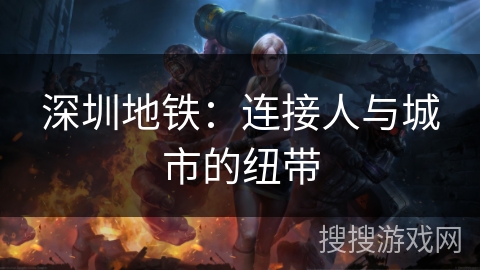 深圳地铁：连接人与城市的纽带