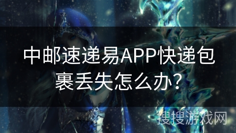 中邮速递易APP快递包裹丢失怎么办？