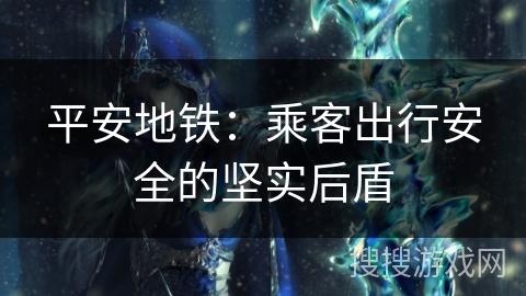 平安地铁：乘客出行安全的坚实后盾